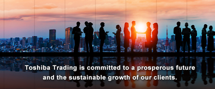 Toshiba Trading is committed to a prosperous future and the sustainable growth of our clients.